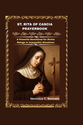 St. Rita of Cascia Prayerbook: A Powerful Devotional for Divine Refuge in Impossible Situations by C. Bennett, Veronica
