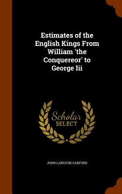 Estimates of the English Kings From William 'the Conquereor' to George Iii by Sanford, John Langton
