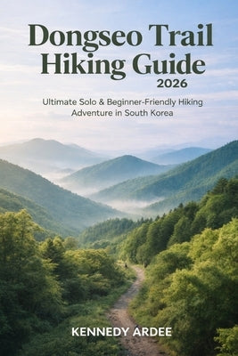 Dongseo Trail Hiking Guide 2026: Ultimate Solo & Beginner-Friendly Adventure in South Korea by Ardee, Kennedy