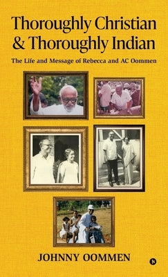 Thoroughly Christian & Thoroughly Indian: The Life and Message of Rebecca and AC Oommen by Johnny Oommen