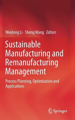 Sustainable Manufacturing and Remanufacturing Management: Process Planning, Optimization and Applications by Li, Weidong