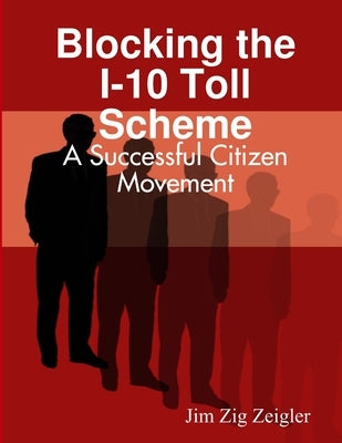Blocking the I-10 Toll Scheme: A Successful Citizen Movement by Zeigler, Jim Zig