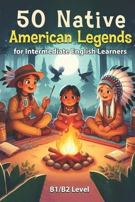 50 Native American Legends for Intermediate English Learners: Simple Stories from Indigenous Traditions (B1/B2 Intermediate) by Snow, Elizabeth