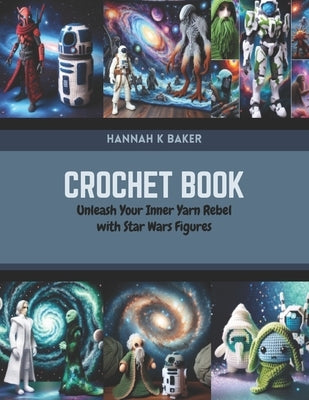 Crochet Book: Unleash Your Inner Yarn Rebel with Star Wars Figures by Baker, Hannah K.