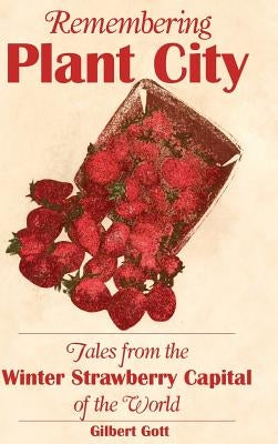 Remembering Plant City: Tales from the Winter Strawberry Capital of the World by Gott, Gilbert