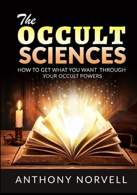 The Occult Sciences - How to get what you want through your Occult Powers by Norvell, Anthony