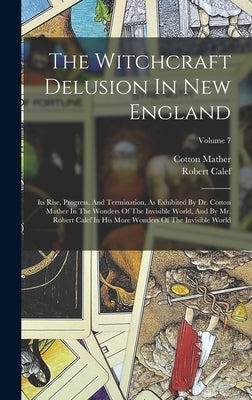 The Witchcraft Delusion In New England: Its Rise, Progress, And Termination, As Exhibited By Dr. Cotton Mather In The Wonders Of The Invisible World, by Mather, Cotton