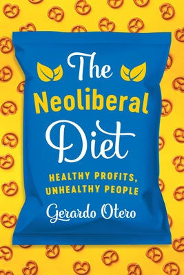 The Neoliberal Diet: Healthy Profits, Unhealthy People by Otero, Gerardo