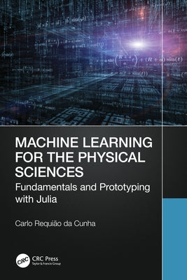 Machine Learning for the Physical Sciences: Fundamentals and Prototyping with Julia by Requião Da Cunha, Carlo