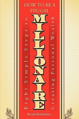 How to Be a Frugal Millionaire: Eight Simple Steps to Creating Personal Wealth by Hendrickson, Brenda