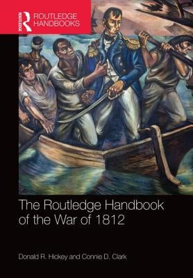 The Routledge Handbook of the War of 1812 by Hickey, Donald R.