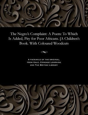 The Negro's Complaint: A Poem: To Which Is Added, Pity for Poor Africans. [A Children's Book. With Coloured Woodcuts by Cowper, William The Poet