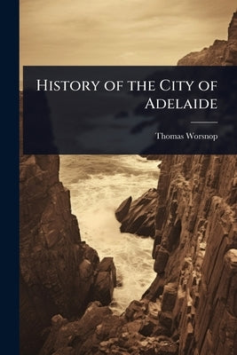 History of the City of Adelaide by Worsnop, Thomas