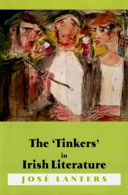 The 'Tinkers' in Irish Literature: Unsettled Subjects and the Construction of Difference by Lanters, Jose