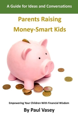 Parents Raising Money-Smart Kids.: A Guide for Ideas and Conversations by Vasey, Paul