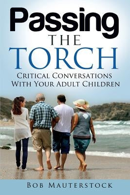 Passing the Torch: Critical Conversations With Your Adult Children by Mauterstock, Bob