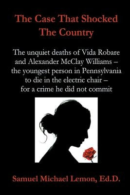 The Case That Shocked the Country: The Unquiet Deaths of Vida Robare and Alexander McClay Williams -- the youngest person in Pennsylvania to die in th by Lemon Ed D., Samuel Michael