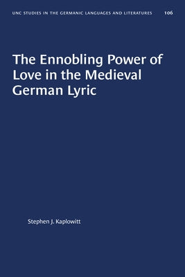 The Ennobling Power of Love in the Medieval German Lyric by Kaplowitt, Stephen J.
