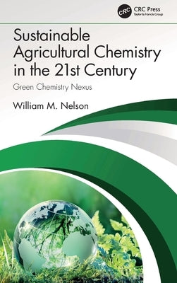 Sustainable Agricultural Chemistry in the 21st Century: Green Chemistry Nexus by Nelson, William