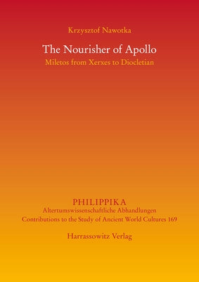 The Nourisher of Apollo: Miletos from Xerxes to Diocletian by Nawotka, Krzysztof