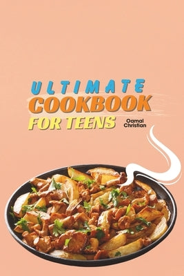 Ultimate Cookbook for Teens: A 2024 Guide to Complete Healthy Meal Plans with 50+ Step-by-Step Recipes for Practice by Christian, Oamal