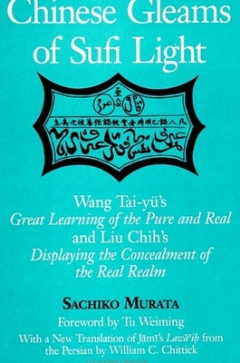 Chinese Gleams of Sufi Light: Wang Tai-Yu's Great Learning of the Pure and Real and Liu Chih's Displaying the Concealment of the Real Realm. with a by Murata, Sachiko
