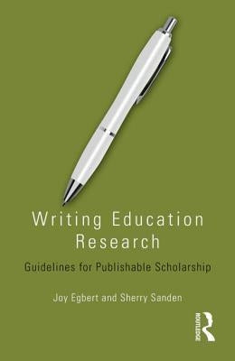 Writing Education Research: Guidelines for Publishable Scholarship by Egbert, Joy