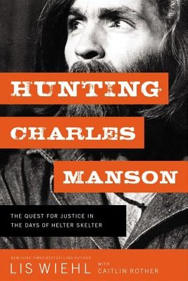 Hunting Charles Manson: The Quest for Justice in the Days of Helter Skelter by Wiehl, Lis