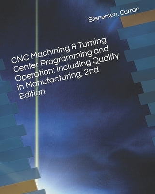 CNC Machining & Turning Center Programming and Operation: Including Quality in Manufacturing, 2nd Edition by Curran, Kelly