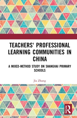 Teachers' Professional Learning Communities in China: A Mixed-Method Study on Shanghai Primary Schools by Zhang, Jia