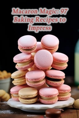 Macaron Magic: 97 Baking Recipes to Impress by Haven Umek, The Wholesome