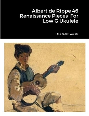 Albert de Rippe 46 Renaissance Pieces For Low G Ukulele by Walker, Michael