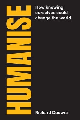 Humanise: How knowing ourselves could change the world by Docwra, Richard