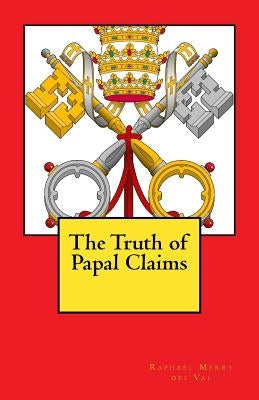 The Truth of Papal Claims by Merry Del Val, Raphael