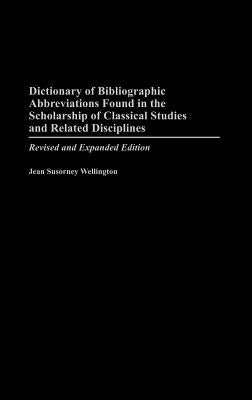 Dictionary of Bibliographic Abbreviations Found in the Scholarship of Classical Studies and Related Disciplines: Revised and Expanded Edition by Wellington, Jean