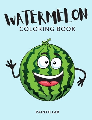 Watermelon Coloring Book: Watermelon Coloring Pages For Preschoolers, Over 50 Pages to Color, Perfect Watermelon Fruit Coloring Books for boys, by Lab, Painto