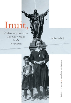Inuit, Oblate Missionaries, and Grey Nuns in the Keewatin, 1865-1965 by Laugrand, Frédéric B.
