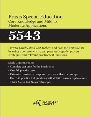 Praxis(R) Special Education Core Knowledge and Mild to Moderate Applications 5543: How to Pass the Praxis(R) 5543 by using using comprehensive test pr by Jasper, Kathleen