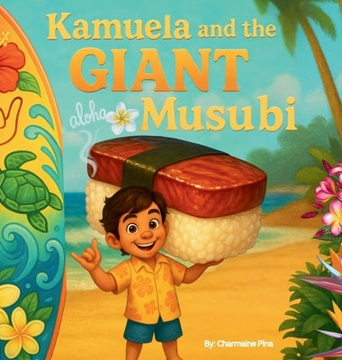 Kamuela and the Giant Musubi: A Hawaiian Picture Book About Family, Food, and Silly Island Adventures by Pina, Charmaine