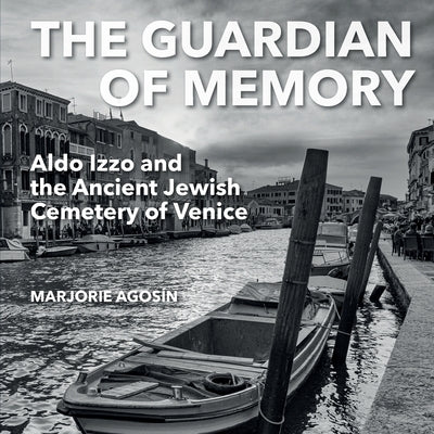 The Guardian of Memory: Aldo Izzo and the Ancient Jewish Cemetery of Venice by Agosín, Marjorie