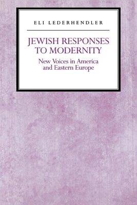 Jewish Responses to Modernity: New Voices in America and Eastern Europe by Lederhendler, Eli