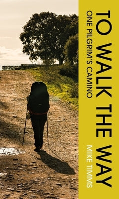 To Walk the Way: One Pilgrim's Camino by Timms, Mike