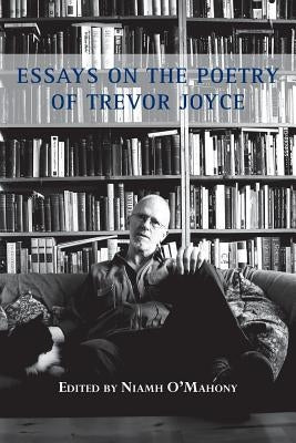 Essays on the Poetry of Trevor Joyce by O'Mahony, Niamh