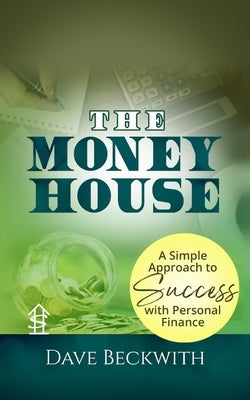 The Money House: A Simple Approach to Success with Personal Finance by Beckwith, Dave