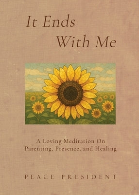 It Ends With Me: A Loving Meditation on Parenting, Presence, and Healing by Peace President