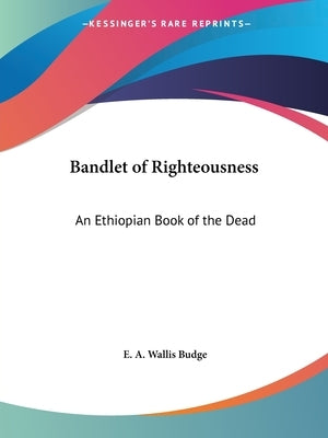 Bandlet of Righteousness: An Ethiopian Book of the Dead by Budge, E. a. Wallis