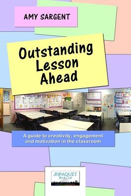 Outstanding Lesson Ahead: A guide to creativity, engagement and motivation in the classroom. by Sargent, Amy