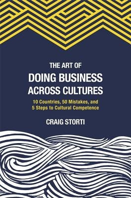 The Art of Doing Business Across Cultures: 10 Countries, 50 Mistakes, and 5 Steps to Cultural Competence by Storti, Craig