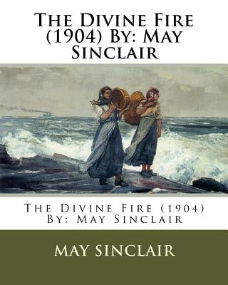 The Divine Fire (1904) By: May Sinclair by Sinclair, May