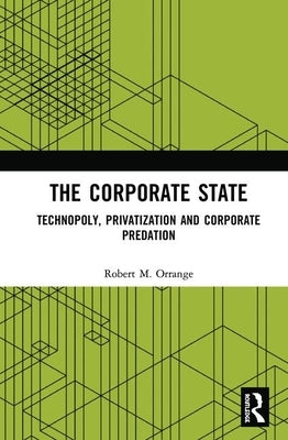 The Corporate State: Technopoly, Privatization and Corporate Predation by Orrange, Robert